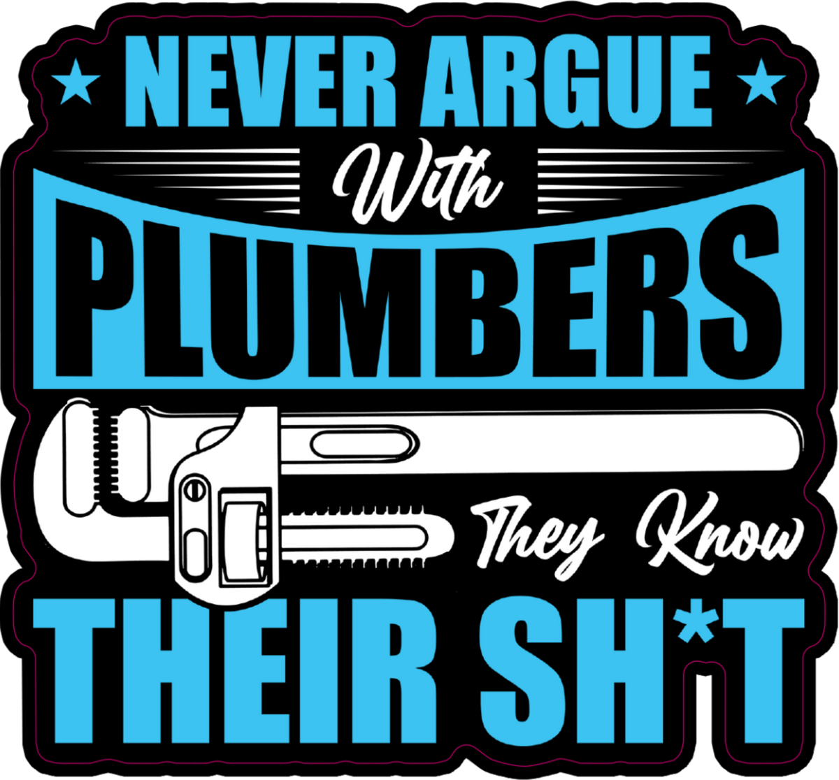A square novelty sticker or decal with a humorous quote for plumbers: 'NEVER ARGUE With PLUMBERS They Know THEIR SH*T'. The design features a black background with bright blue text, white script text, and a white pipe wrench illustration in the center.