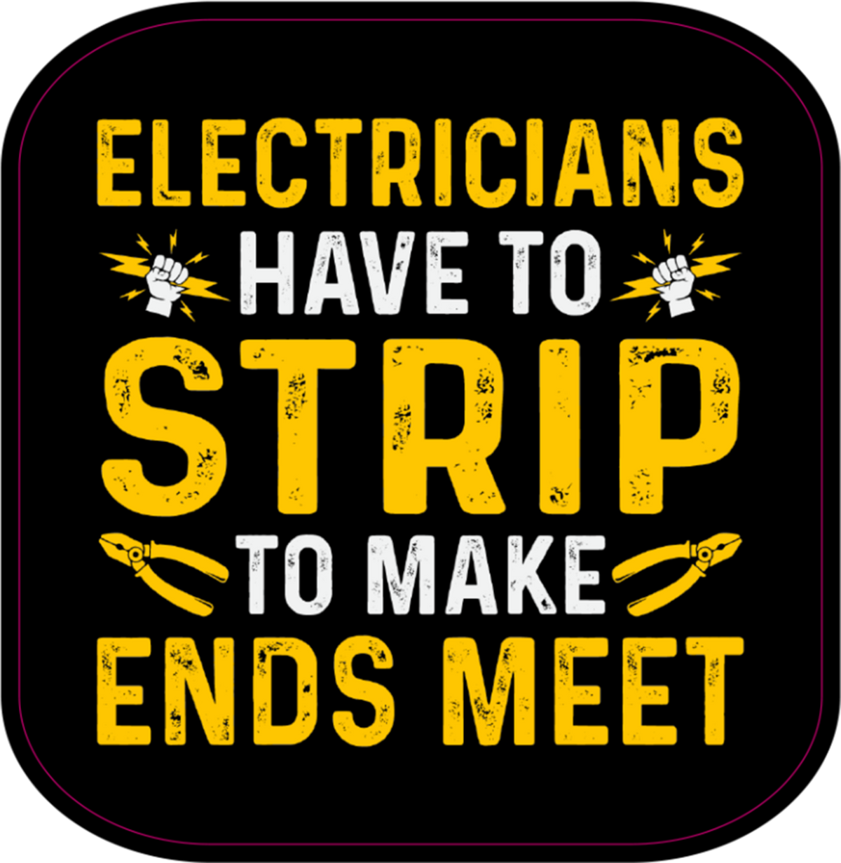 A square graphic design with rounded corners featuring the text 'ELECTRICIANS HAVE TO STRIP TO MAKE ENDS MEET' in distressed yellow and white lettering on a black background, with small yellow lightning bolts and pliers illustrations.
